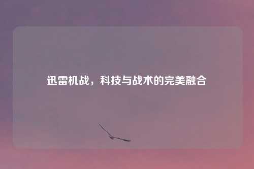 迅雷机战，科技与战术的完美融合