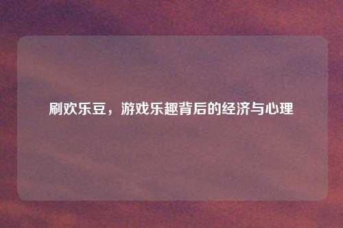 刷欢乐豆，游戏乐趣背后的经济与心理