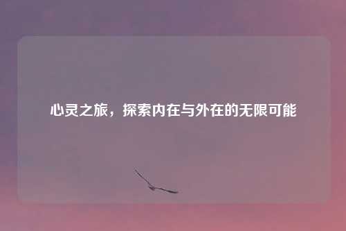 心灵之旅，探索内在与外在的无限可能