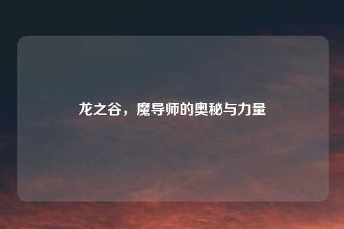 龙之谷，魔导师的奥秘与力量