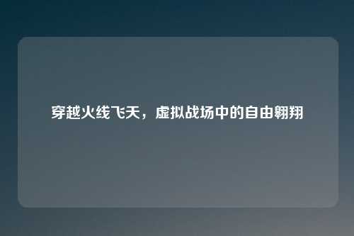 穿越火线飞天，虚拟战场中的自由翱翔