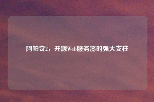 阿帕奇2，开源Web服务器的强大支柱