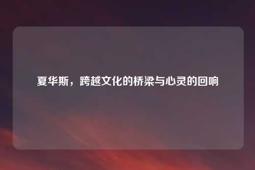 夏华斯，跨越文化的桥梁与心灵的回响