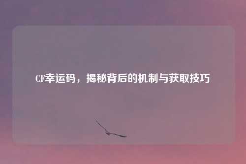 CF幸运码，揭秘背后的机制与获取技巧