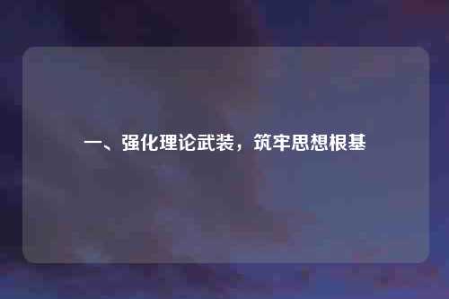 一、强化理论武装，筑牢思想根基