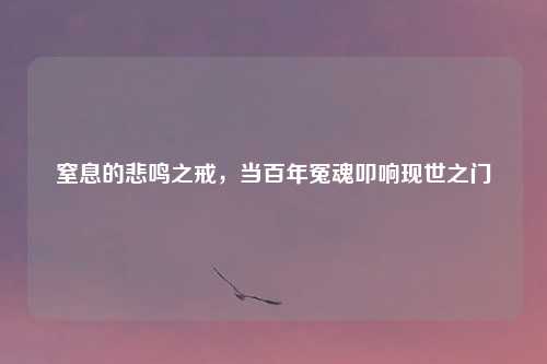 窒息的悲鸣之戒，当百年冤魂叩响现世之门