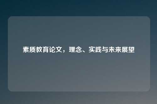 素质教育论文，理念、实践与未来展望