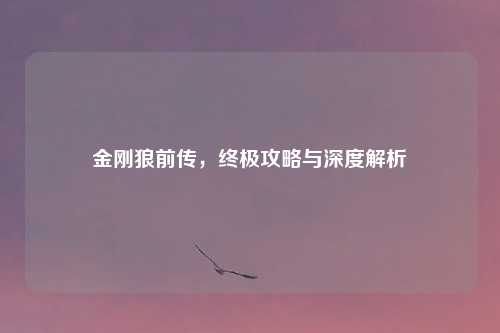 金刚狼前传，终极攻略与深度解析