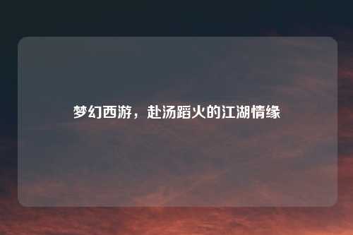 梦幻西游，赴汤蹈火的江湖情缘