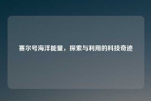 赛尔号海洋能量，探索与利用的科技奇迹