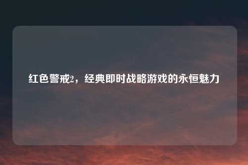 红色警戒2，经典即时战略游戏的永恒魅力