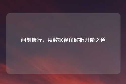 问剑修行,从数据视角解析升阶之道