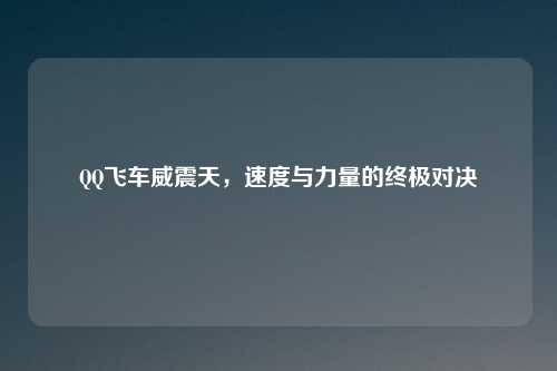 QQ飞车威震天，速度与力量的终极对决