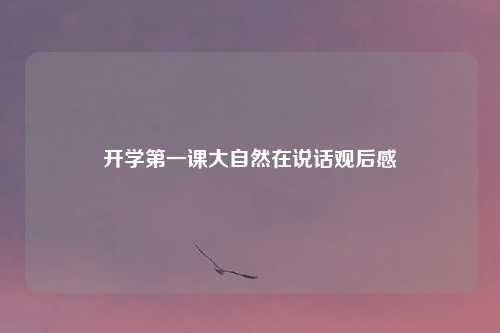 开学第一课大自然在说话观后感