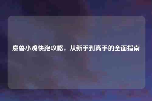 魔兽小鸡快跑攻略，从新手到高手的全面指南