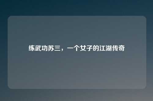 练武功苏三，一个女子的江湖传奇