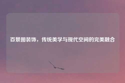 百景图装饰，传统美学与现代空间的完美融合