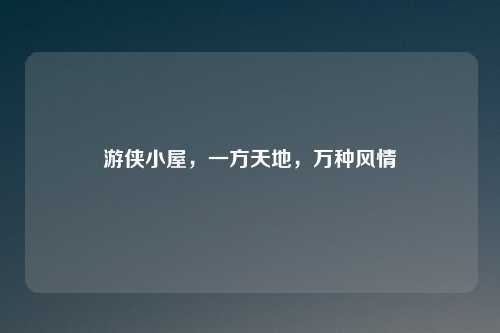 游侠小屋，一方天地，万种风情