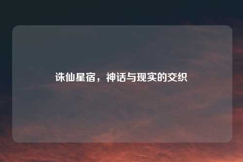 诛仙星宿，神话与现实的交织