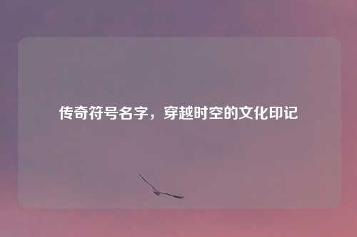 传奇符号名字，穿越时空的文化印记
