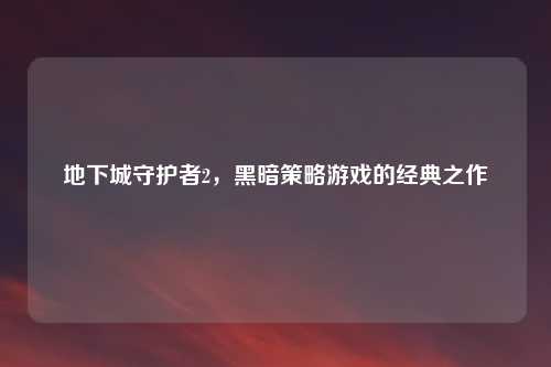 地下城守护者2，黑暗策略游戏的经典之作