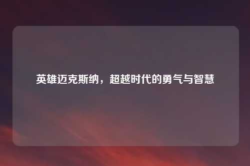 英雄迈克斯纳，超越时代的勇气与智慧