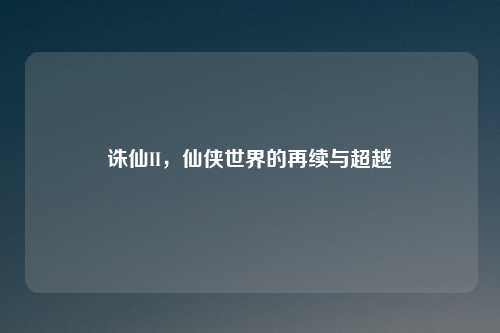 诛仙II，仙侠世界的再续与超越