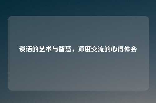 谈话的艺术与智慧，深度交流的心得体会