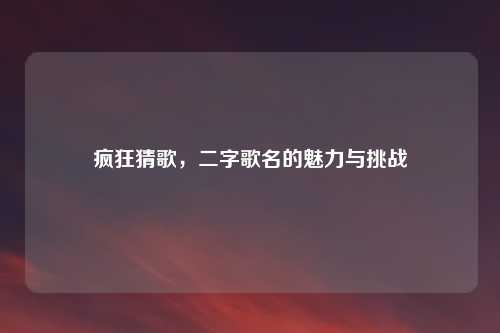 疯狂猜歌，二字歌名的魅力与挑战