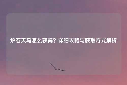 炉石天马怎么获得？详细攻略与获取方式解析
