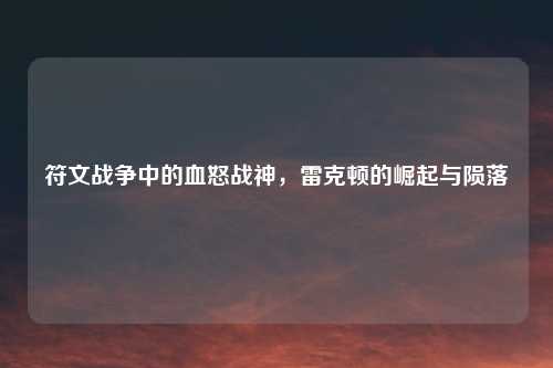 符文战争中的血怒战神，雷克顿的崛起与陨落