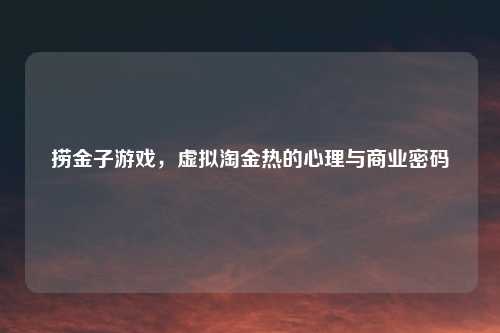 捞金子游戏，虚拟淘金热的心理与商业密码