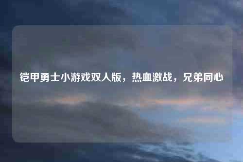铠甲勇士小游戏双人版，热血激战，兄弟同心