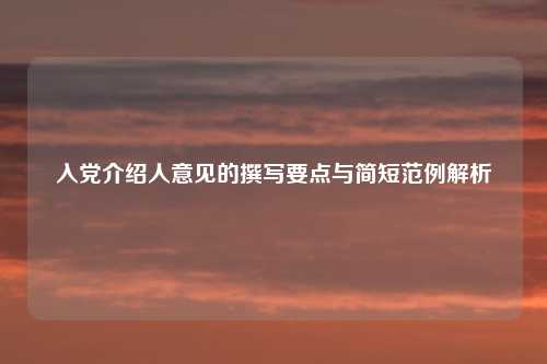 入党介绍人意见的撰写要点与简短范例解析