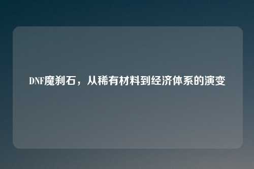 DNF魔刹石，从稀有材料到经济体系的演变