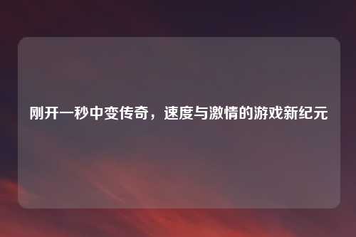 刚开一秒中变传奇，速度与激情的游戏新纪元