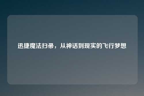 迅捷魔法扫帚，从神话到现实的飞行梦想