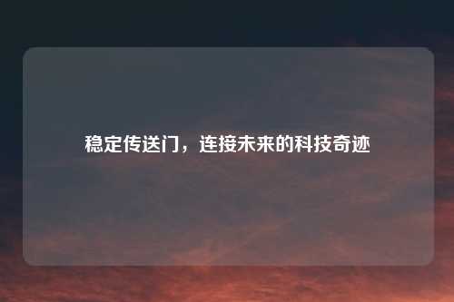 稳定传送门，连接未来的科技奇迹
