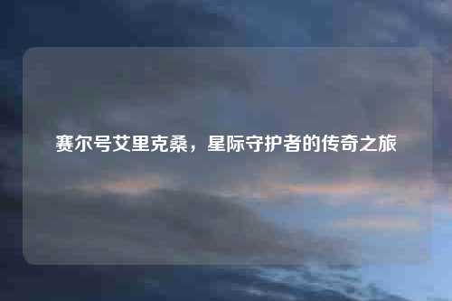 赛尔号艾里克桑，星际守护者的传奇之旅