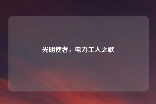 光明使者，电力工人之歌