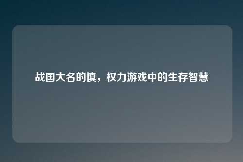 战国大名的慎，权力游戏中的生存智慧