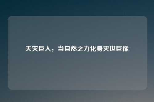 天灾巨人，当自然之力化身灭世巨像