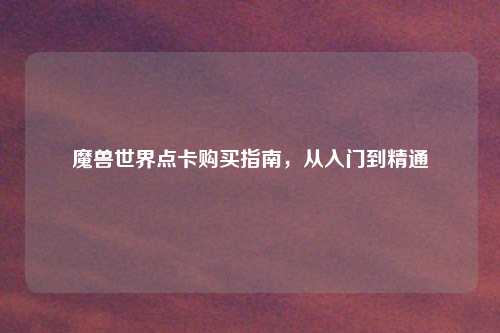 魔兽世界点卡购买指南，从入门到精通