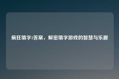 疯狂填字1答案，解密填字游戏的智慧与乐趣