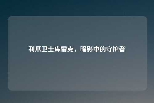 利爪卫士库雷克，暗影中的守护者