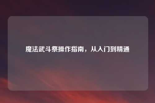 魔法武斗祭操作指南，从入门到精通