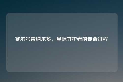 赛尔号雷纳尔多，星际守护者的传奇征程