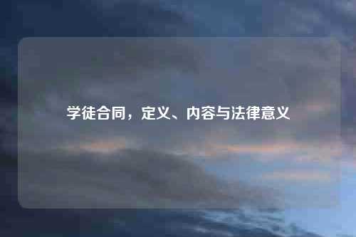 学徒合同，定义、内容与法律意义