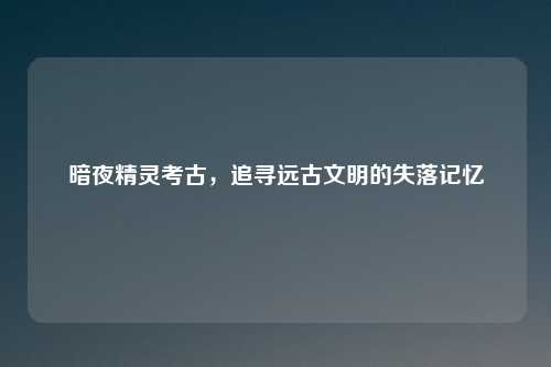 暗夜精灵考古，追寻远古文明的失落记忆