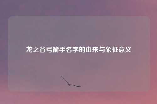 龙之谷弓箭手名字的由来与象征意义